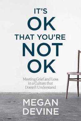 It's Ok That You're Not Ok - Meeting Grief and Loss in a Culture That Doesn't Understand